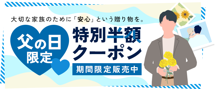 大切な家族のために「安心」という贈り物を。父の日限定特別半額クーポン期間限定販売中
